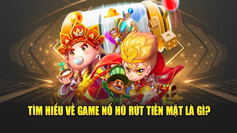 Game nổ hũ rút tiền mặt là gì? Game nổ hũ rút tiền mặt là gì?
